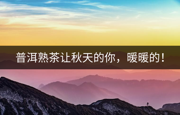 普洱熟茶讓秋天的你，暖暖的！