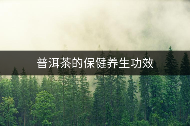 普洱茶的保健養(yǎng)生功效 普洱茶的保健養(yǎng)生功效