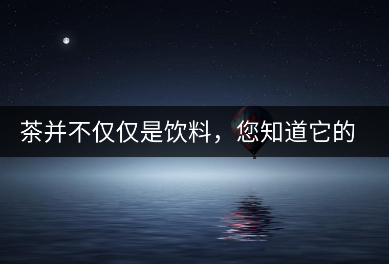 茶并不僅僅是飲料，您知道它的隱藏屬性嗎？