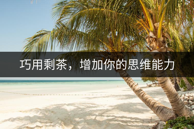 巧用剩茶，增加你的思維能力