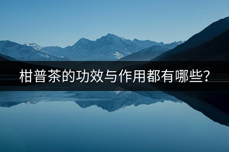 柑普茶的功效與作用都有哪些？