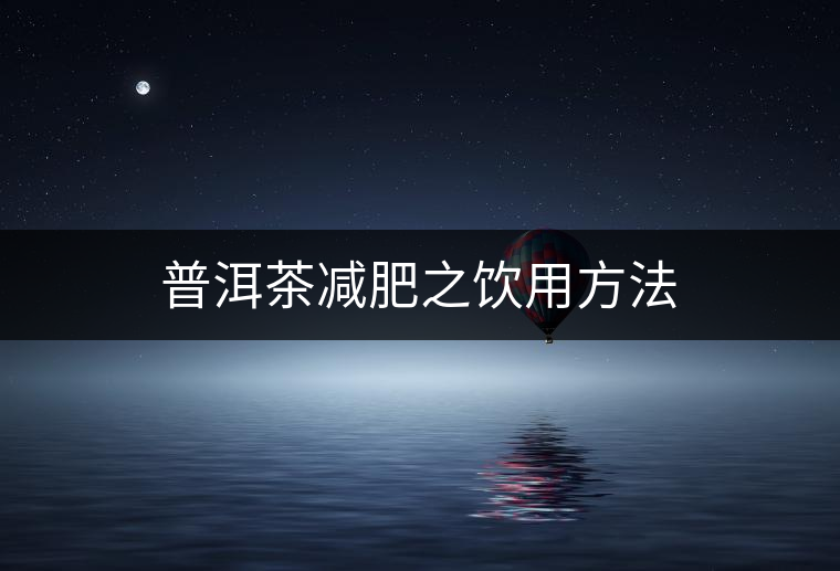 普洱茶減肥之飲用方法 普洱茶減肥之飲用方法