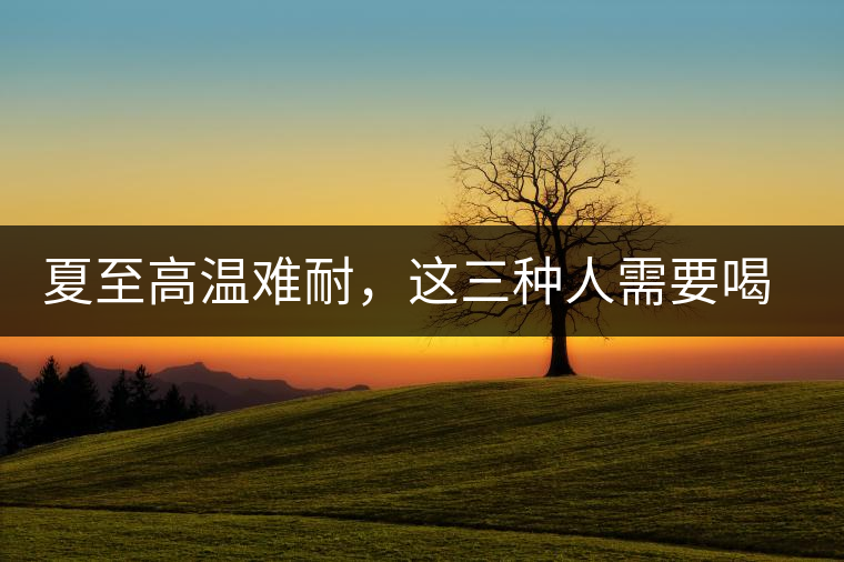 夏至高溫難耐，這三種人需要喝普洱茶