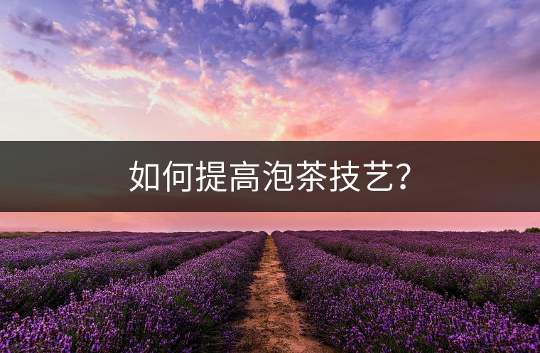 如何提高泡茶技藝？
