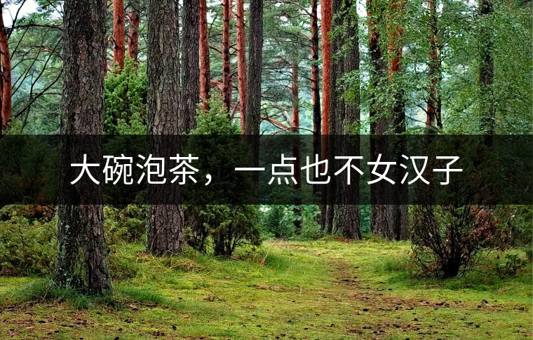 大碗泡茶，一點(diǎn)也不女漢子