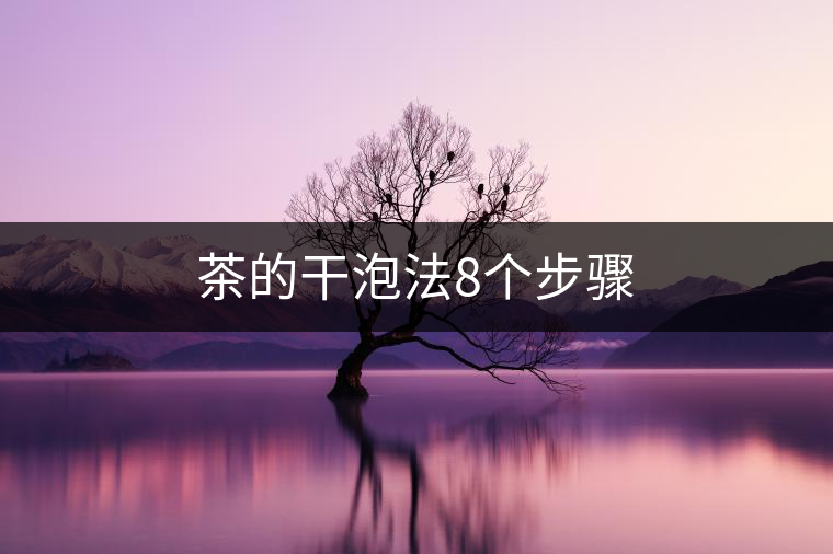 茶的干泡法8個(gè)步驟 茶的干泡法8個(gè)步驟