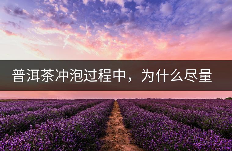 普洱茶沖泡過(guò)程中，為什么盡量不要翻動(dòng)葉底？