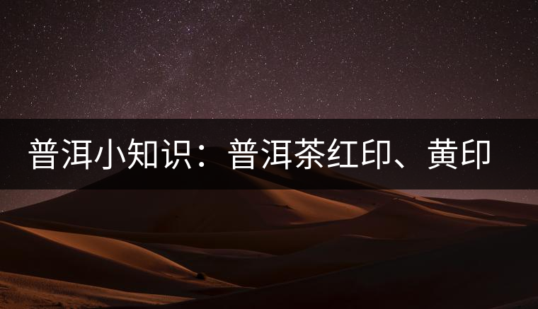 普洱小知識(shí)：普洱茶紅印、黃印、綠印、藍(lán)印的含義你知道嗎？
