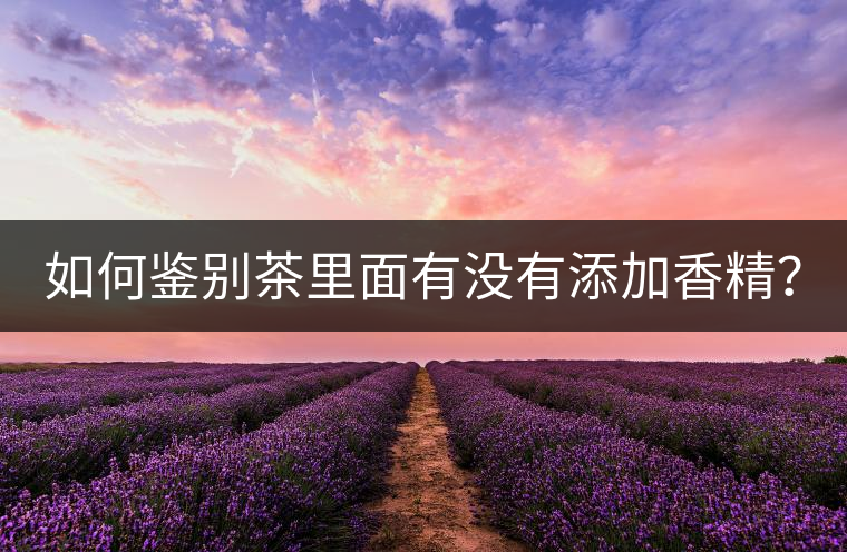 如何鑒別茶里面有沒有添加香精？