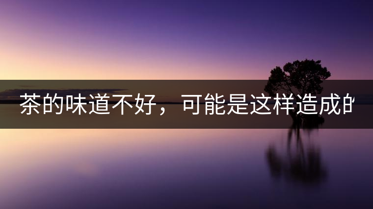 茶的味道不好，可能是這樣造成的！