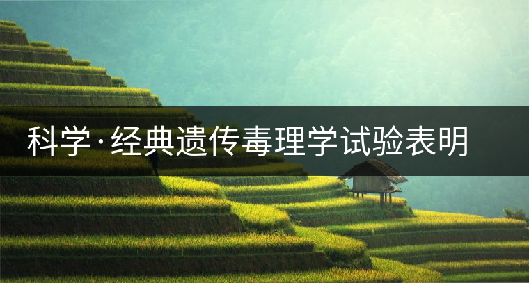 科學(xué)·經(jīng)典遺傳毒理學(xué)試驗表明 普洱茶抗癌不致癌(1) 科學(xué)·經(jīng)典遺傳毒理學(xué)試驗表明 普洱茶抗癌不致癌(1)