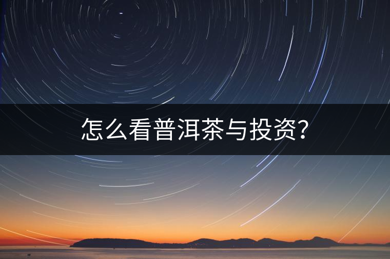 怎么看普洱茶與投資？