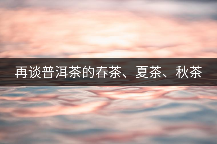 再談普洱茶的春茶、夏茶、秋茶