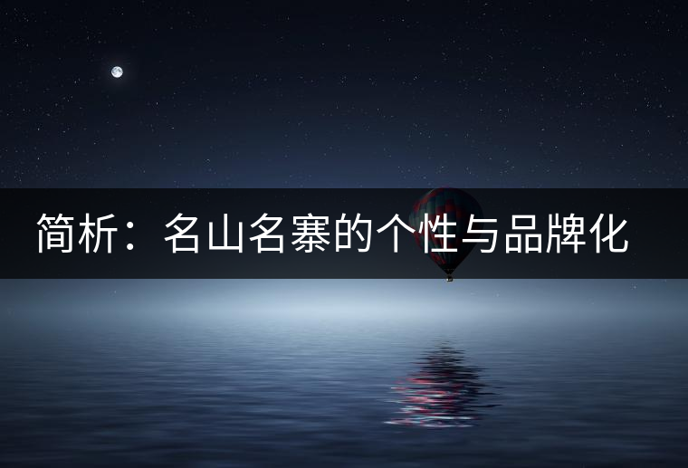 簡析：名山名寨的個(gè)性與品牌化的趨勢