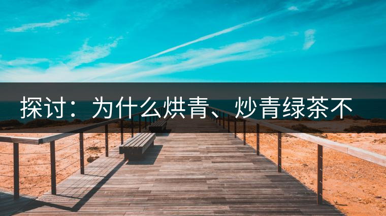 探討：為什么烘青、炒青綠茶不能用來(lái)加工普洱茶？