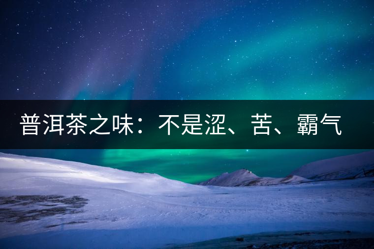 普洱茶之味：不是澀、苦、霸氣就好