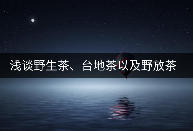 淺談野生茶、臺(tái)地茶以及野放茶的區(qū)別