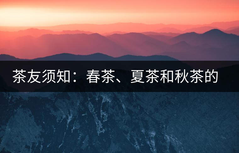 茶友須知:春茶、夏茶和秋茶的鑒別 茶友須知:春茶、夏茶和秋茶的鑒別