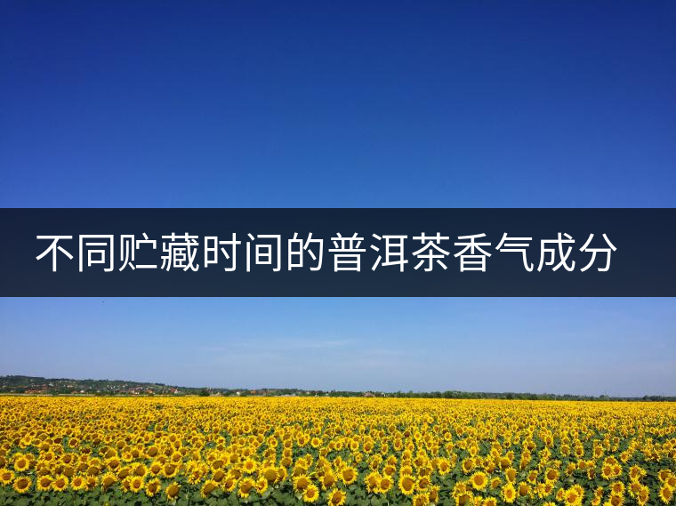 不同貯藏時(shí)間的普洱茶香氣成分分析