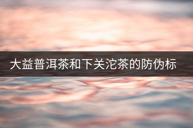 大益普洱茶和下關(guān)沱茶的防偽標(biāo)識