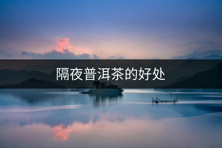 隔夜普洱茶的好處 隔夜普洱茶的好處