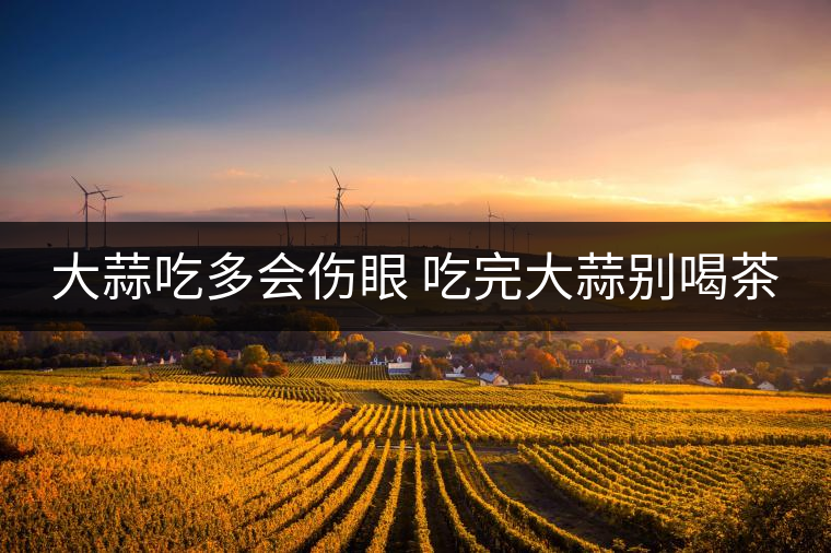 大蒜吃多會傷眼 吃完大蒜別喝茶