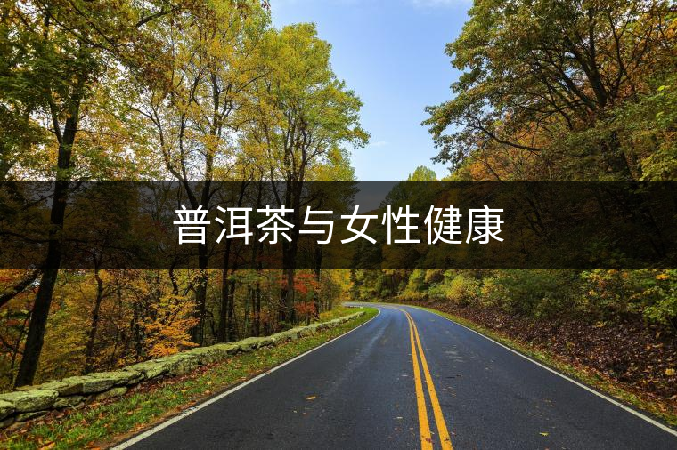 普洱茶與女性健康 普洱茶與女性健康
