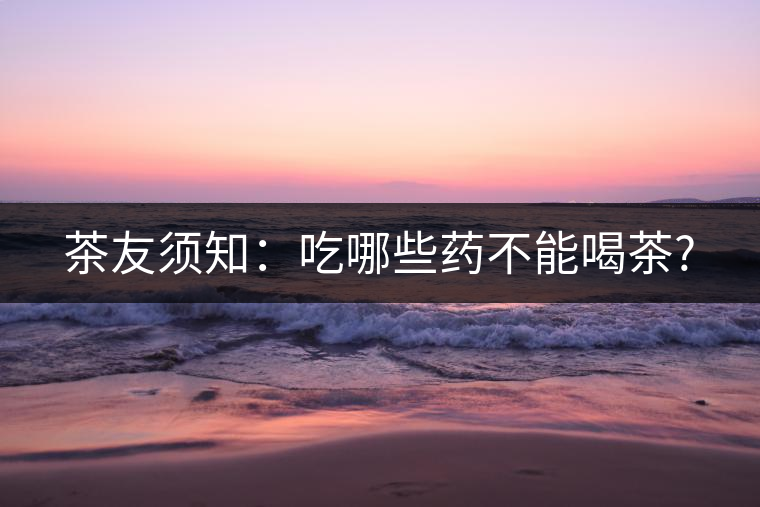 茶友須知：吃哪些藥不能喝茶?
