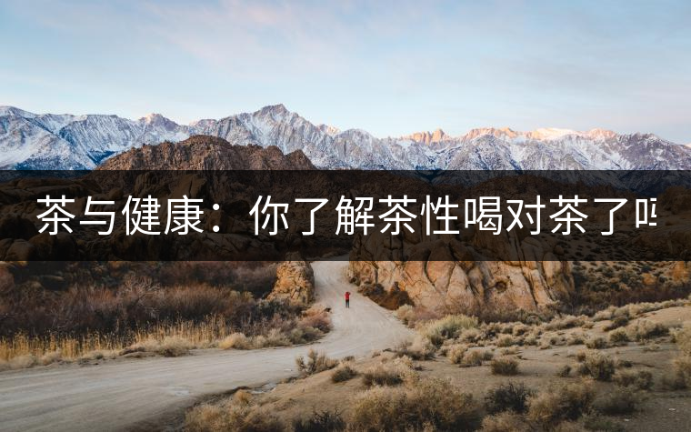 茶與健康：你了解茶性喝對茶了嗎？