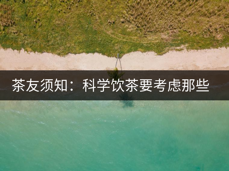 茶友須知：科學(xué)飲茶要考慮那些因素？