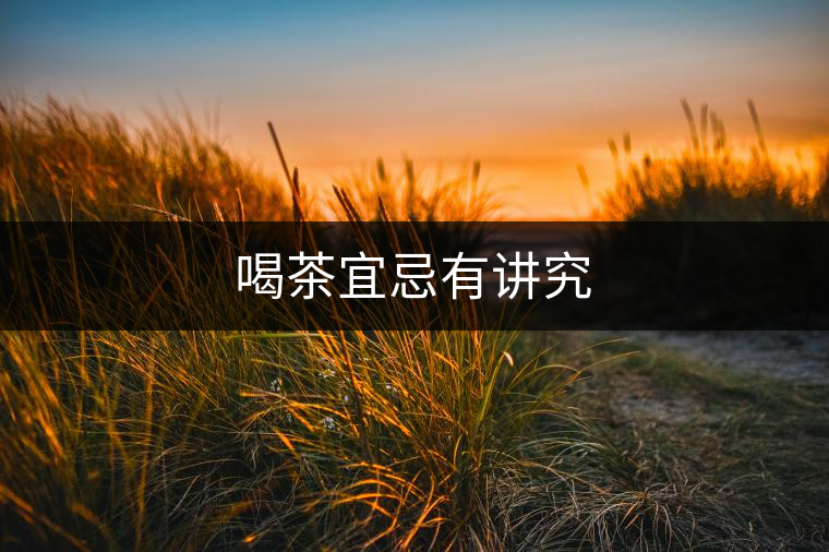 喝茶宜忌有講究 喝茶宜忌有講究