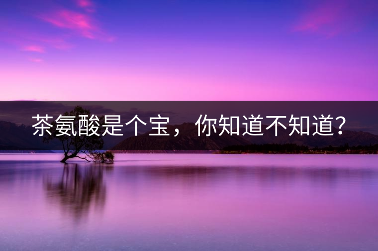 茶氨酸是個(gè)寶，你知道不知道？