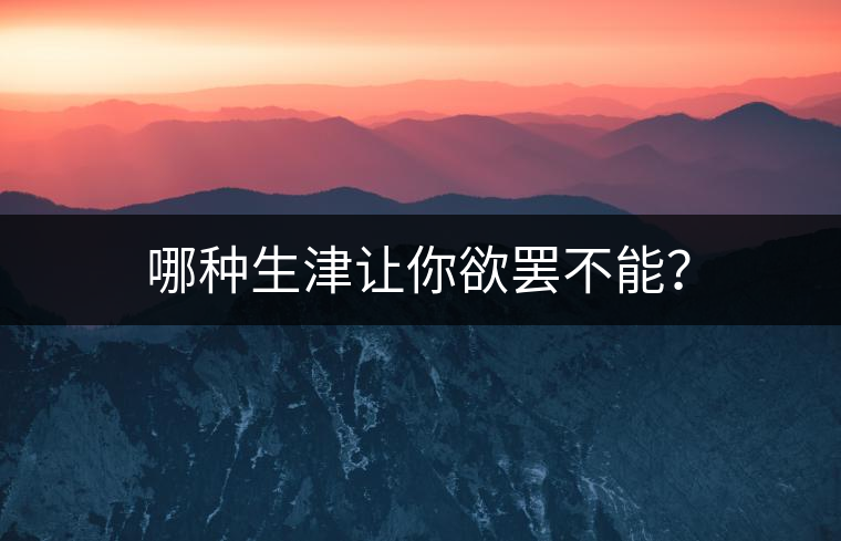 哪種生津讓你欲罷不能？