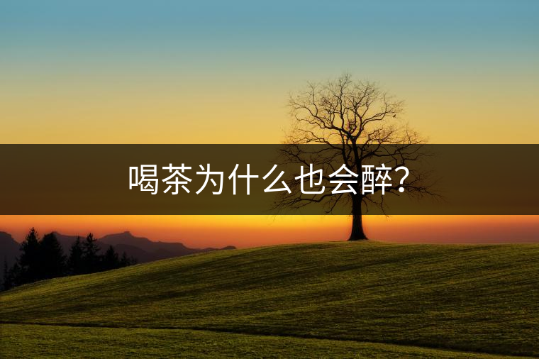 喝茶為什么也會醉？