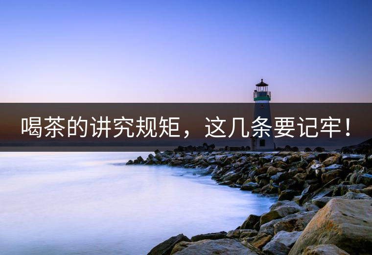 喝茶的講究規(guī)矩，這幾條要記牢！