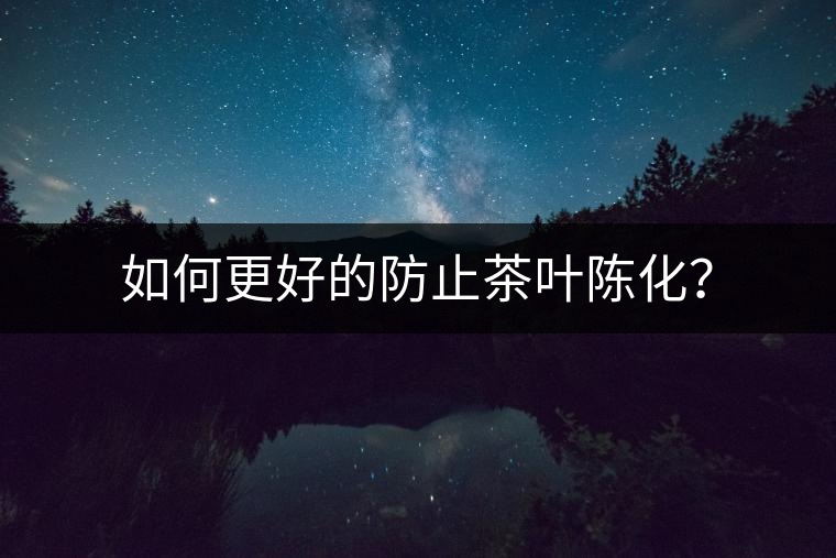 如何更好的防止茶葉陳化？