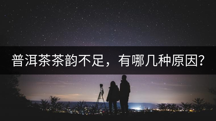 普洱茶茶韻不足，有哪幾種原因？
