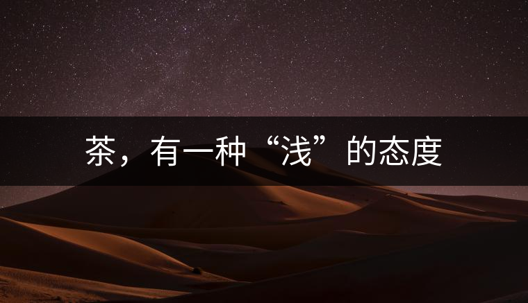 茶，有一種“淺”的態(tài)度