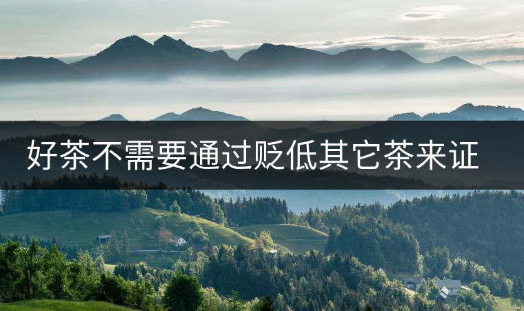 好茶不需要通過貶低其它茶來證明 好茶不需要通過貶低其它茶來證明