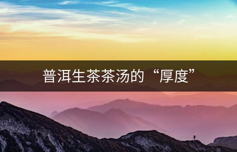 普洱生茶茶湯的“厚度”