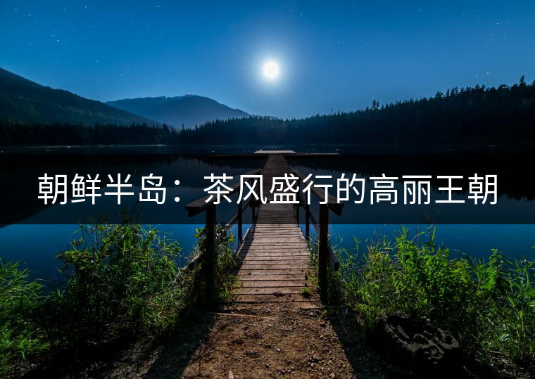 朝鮮半島：茶風(fēng)盛行的高麗王朝