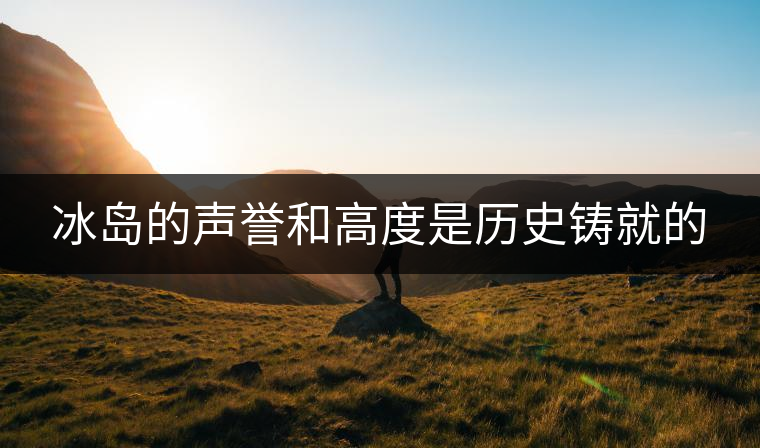 冰島的聲譽(yù)和高度是歷史鑄就的 冰島的聲譽(yù)和高度是歷史鑄就的