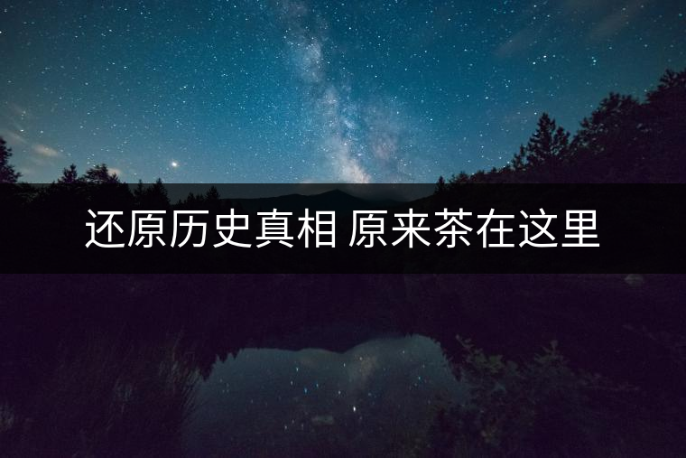還原歷史真相 原來(lái)茶在這里