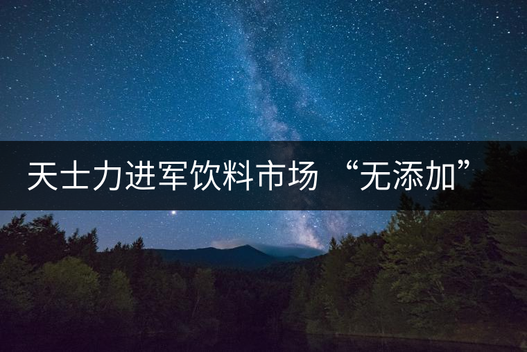 天士力進(jìn)軍飲料市場(chǎng) “無(wú)添加”茶飲品推出 天士力進(jìn)軍飲料市場(chǎng) “無(wú)添加”茶飲品推出