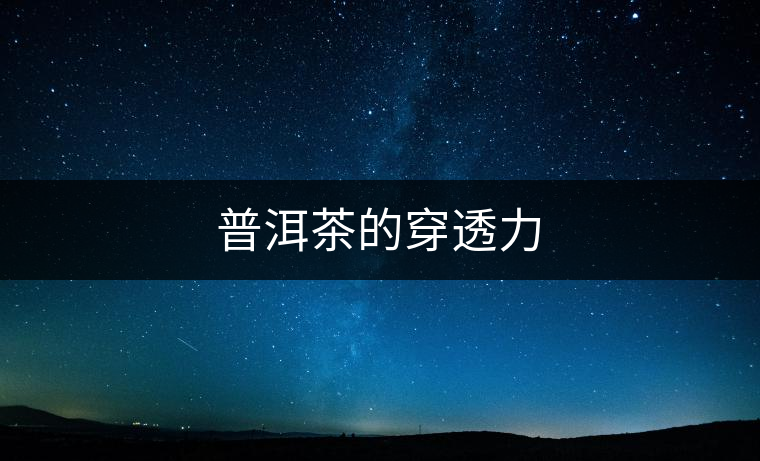 普洱茶的穿透力 普洱茶的穿透力