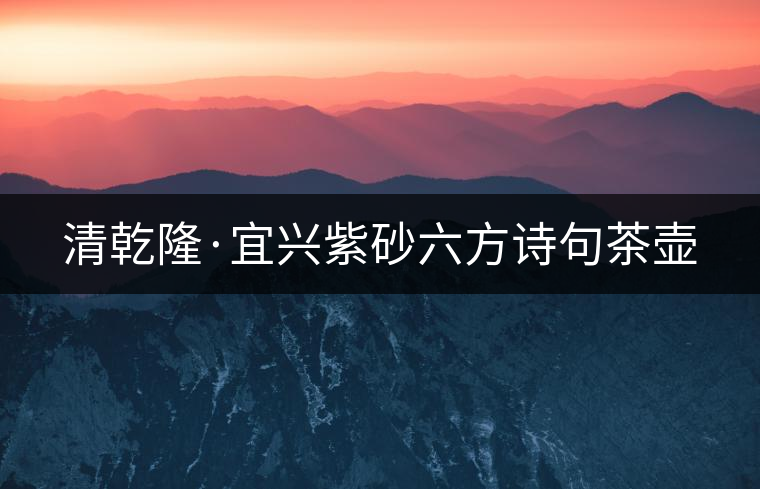 清乾隆·宜興紫砂六方詩(shī)句茶壺 清乾隆·宜興紫砂六方詩(shī)句茶壺