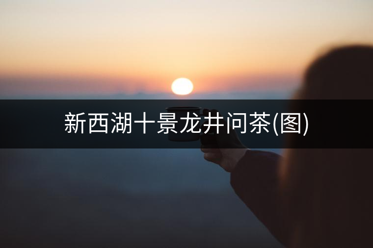 新西湖十景龍井問茶(圖) 新西湖十景龍井問茶(圖)