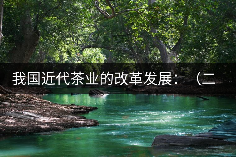 我國(guó)近代茶業(yè)的改革發(fā)展：（二）茶樹(shù)栽培和管理科學(xué)技術(shù)