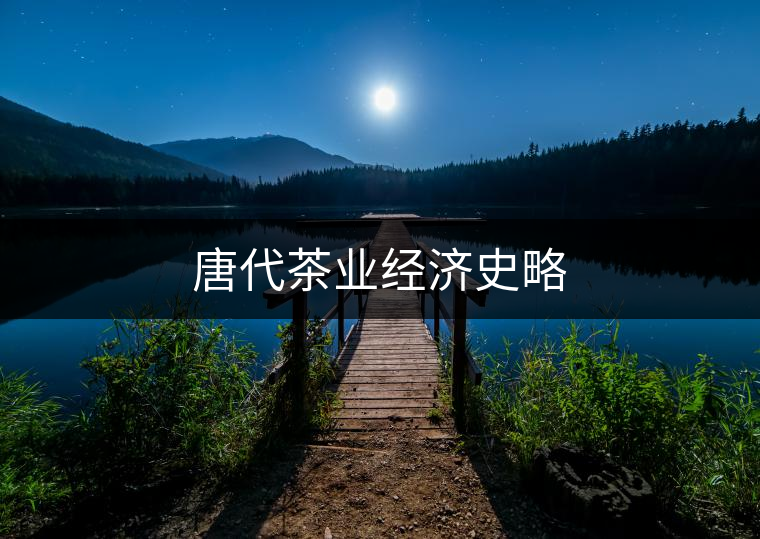 唐代茶業(yè)經濟史略