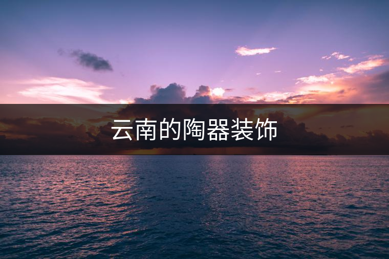 云南的陶器裝飾 云南的陶器裝飾